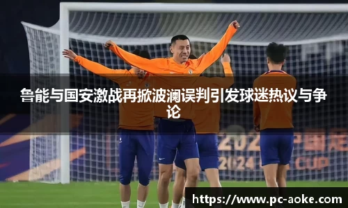 鲁能与国安激战再掀波澜误判引发球迷热议与争论