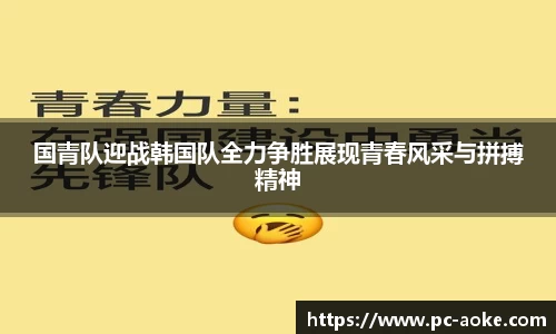 国青队迎战韩国队全力争胜展现青春风采与拼搏精神
